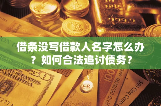 北京借条没写借款人名字怎么办？如何合法追讨债务？