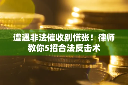 北京遭遇非法催收别慌张！律师教你5招合法反击术