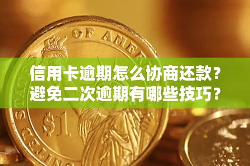 北京信用卡逾期怎么协商还款？避免二次逾期有哪些技巧？