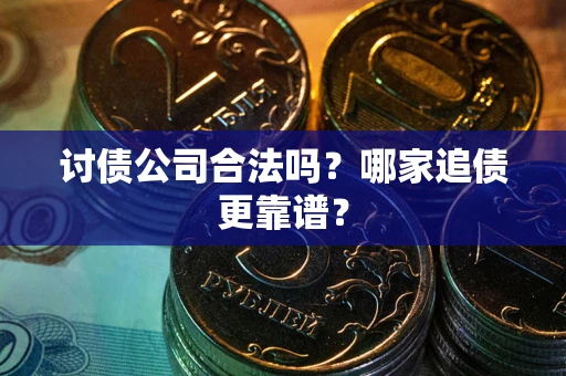 北京讨债公司合法吗？哪家追债更靠谱？
