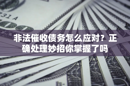 北京非法催收债务怎么应对？正确处理妙招你掌握了吗