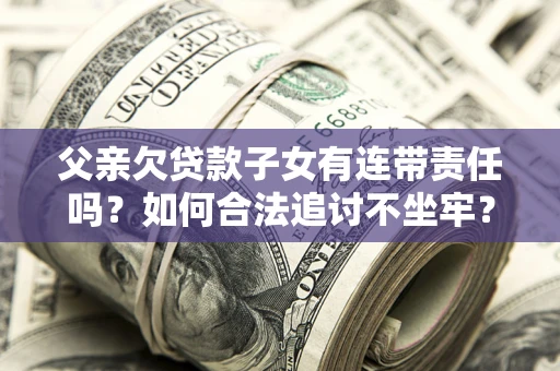 北京父亲欠贷款子女有连带责任吗？如何合法追讨不坐牢？