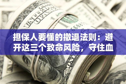 北京担保人要懂的撤退法则：避开这三个致命风险，守住血汗钱