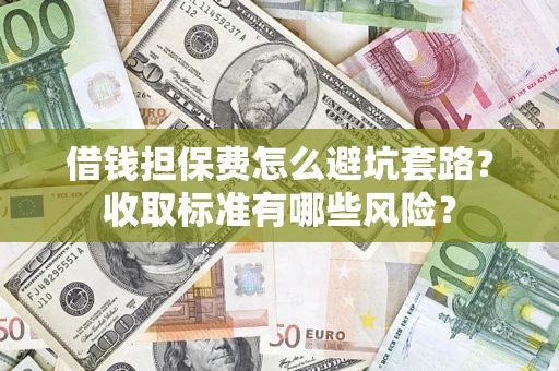 北京借钱担保费怎么避坑套路?收取标准有哪些风险? 北京借钱担保费怎么避坑套路?收取标准有哪些风险?