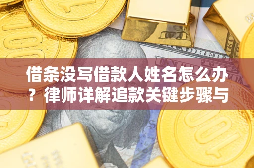 北京借条没写借款人姓名怎么办？律师详解追款关键步骤与证据链构建