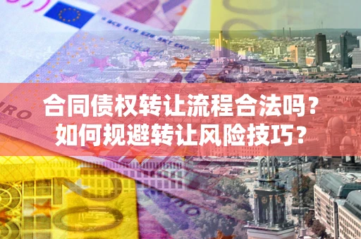 北京合同债权转让流程合法吗？如何规避转让风险技巧？
