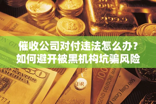 北京催收公司对付违法怎么办？如何避开被黑机构坑骗风险