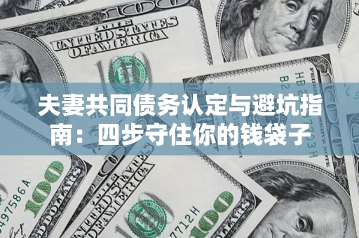 北京夫妻共同债务认定与避坑指南：四步守住你的钱袋子