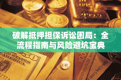 北京破解抵押担保诉讼困局:全流程指南与风险避坑宝典 北京破解抵押担保诉讼困局:全流程指南与风险避坑宝典