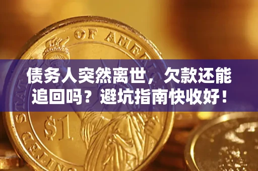 北京债务人突然离世，欠款还能追回吗？避坑指南快收好！