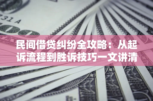 北京民间借贷纠纷全攻略：从起诉流程到胜诉技巧一文讲清