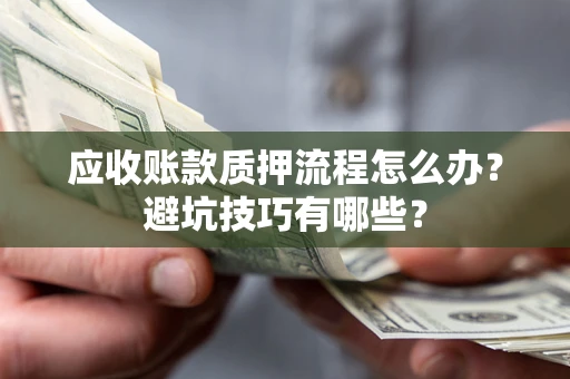 北京应收账款质押流程怎么办？避坑技巧有哪些？