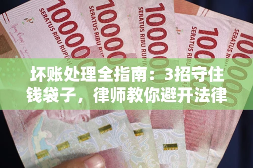 北京坏账处理全指南：3招守住钱袋子，律师教你避开法律雷区