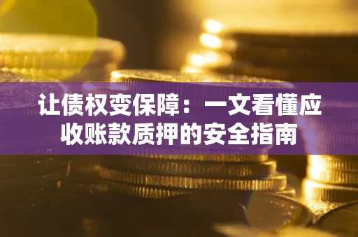 北京让债权变保障：一文看懂应收账款质押的安全指南
