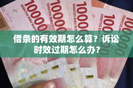 北京借条的有效期怎么算？诉讼时效过期怎么办？