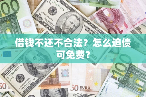 北京借钱不还不合法？怎么追债可免费？