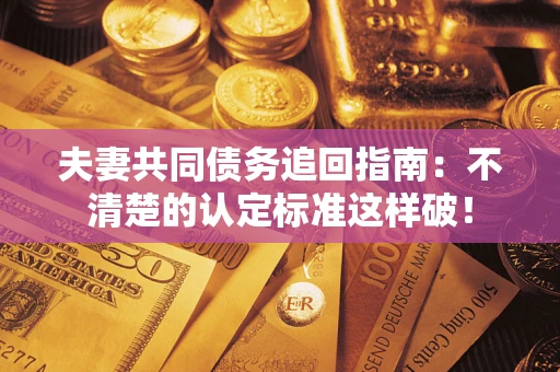 北京夫妻共同债务追回指南：不清楚的认定标准这样破！