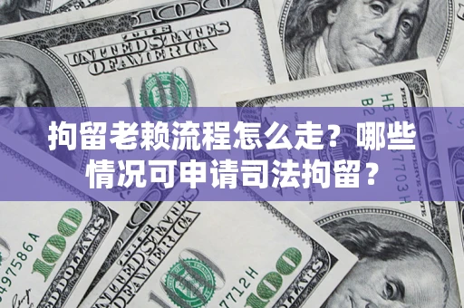北京拘留老赖流程怎么走?哪些情况可申请司法拘留? 北京拘留老赖流程怎么走?哪些情况可申请司法拘留?