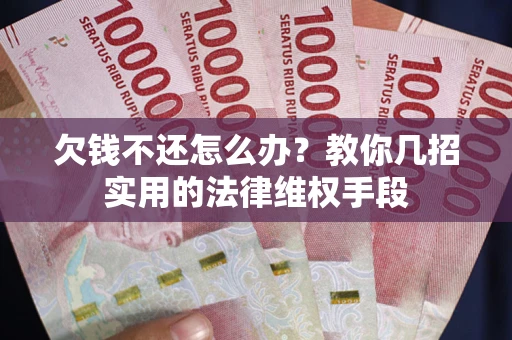 北京欠钱不还怎么办？教你几招实用的法律维权手段