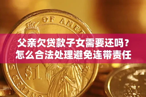 北京父亲欠贷款子女需要还吗？怎么合法处理避免连带责任？