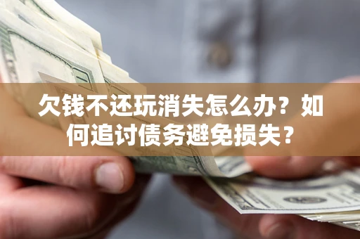 北京欠钱不还玩消失怎么办？如何追讨债务避免损失？