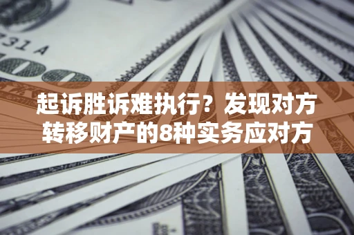 北京起诉胜诉难执行？发现对方转移财产的8种实务应对方案