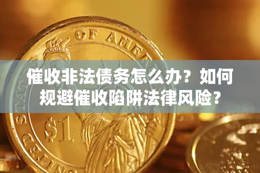 北京催收非法债务怎么办？如何规避催收陷阱法律风险？