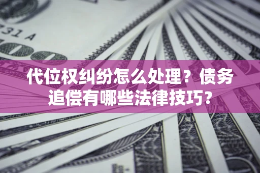 北京代位权纠纷怎么处理？债务追偿有哪些法律技巧？