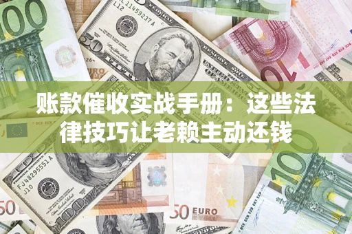 北京账款催收实战手册：这些法律技巧让老赖主动还钱