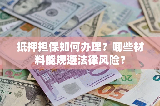 北京抵押担保如何办理？哪些材料能规避法律风险？