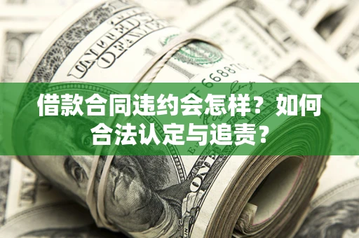 北京借款合同违约会怎样？如何合法认定与追责？