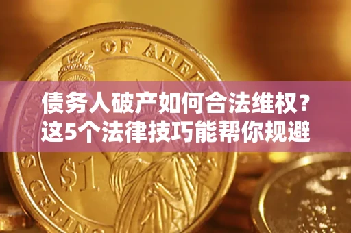 北京债务人破产如何合法维权？这5个法律技巧能帮你规避风险