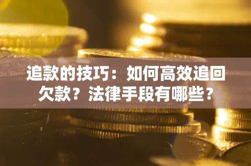 北京追款的技巧：如何高效追回欠款？法律手段有哪些？