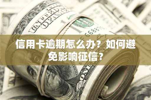 北京信用卡逾期怎么办？如何避免影响征信？