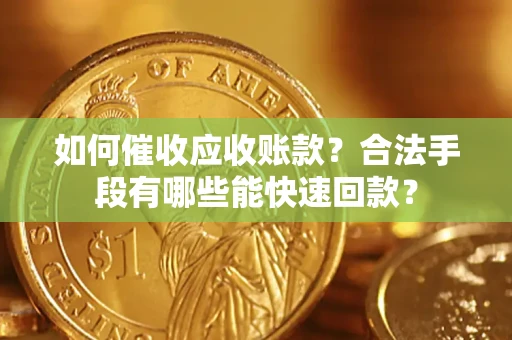 北京如何催收应收账款？合法手段有哪些能快速回款？