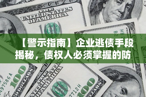 北京【警示指南】企业逃债手段揭秘，债权人必须掌握的防坑宝典