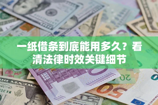 北京一纸借条到底能用多久？看清法律时效关键细节