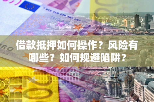 北京借款抵押如何操作?风险有哪些?如何规避陷阱? 北京借款抵押如何操作?风险有哪些?如何规避陷阱?