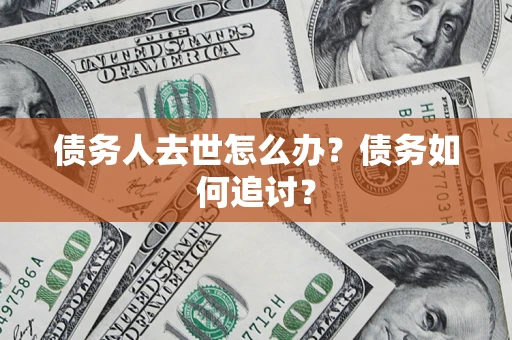 北京债务人去世怎么办？债务如何追讨？
