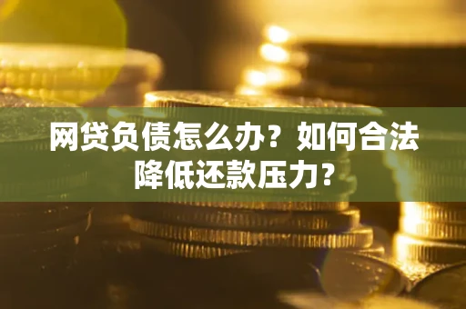 北京网贷负债怎么办？如何合法降低还款压力？
