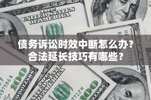 北京债务诉讼时效中断怎么办？合法延长技巧有哪些？