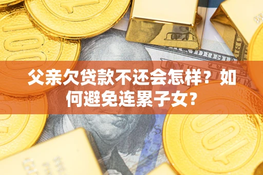 北京父亲欠贷款不还会怎样？如何避免连累子女？