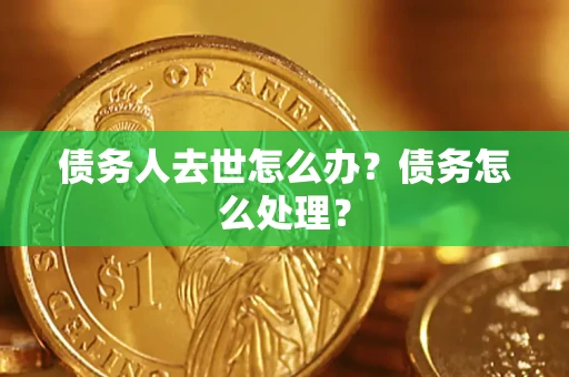 北京债务人去世怎么办？债务怎么处理？