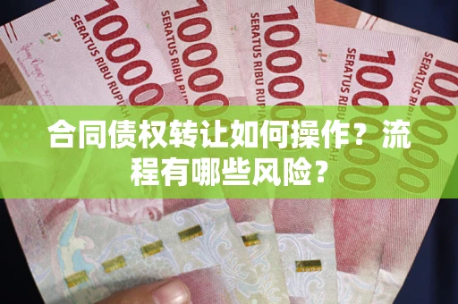 北京合同债权转让如何操作？流程有哪些风险？