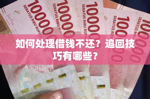 北京如何处理借钱不还？追回技巧有哪些？