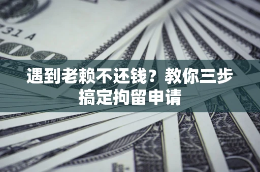 北京遇到老赖不还钱？教你三步搞定拘留申请