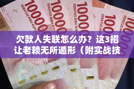 北京欠款人失联怎么办？这3招让老赖无所遁形（附实战技巧）