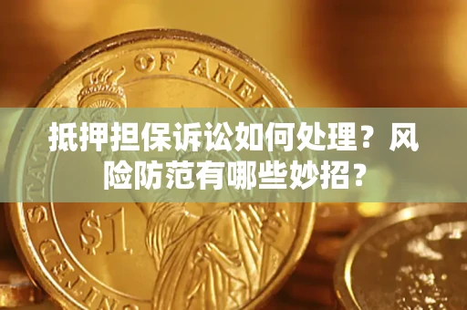 北京抵押担保诉讼如何处理？风险防范有哪些妙招？