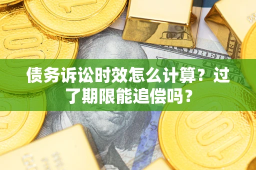 北京债务诉讼时效怎么计算？过了期限能追偿吗？