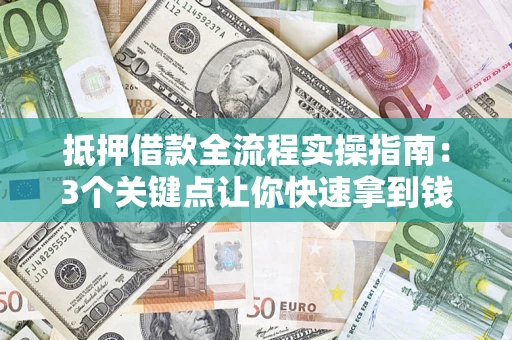 北京抵押借款全流程实操指南：3个关键点让你快速拿到钱